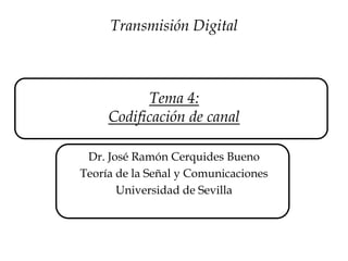 Tema 4:
Codificación de canal
Dr. José Ramón Cerquides Bueno
Teoría de la Señal y Comunicaciones
Universidad de Sevilla
Transmisión Digital
 