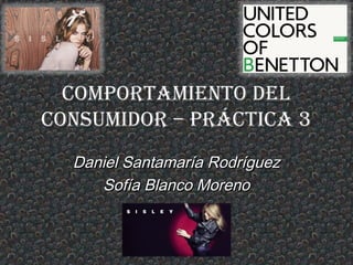 Comportamiento Del
ConsumiDor – práCtiCa 3
  Daniel Santamaría Rodríguez
     Sofía Blanco Moreno
 