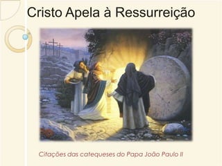 Cristo Apela à Ressurreição 
Citações das catequeses do Papa João Paulo II 
 