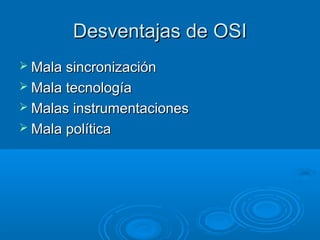 Desventajas de OSI
 Mala sincronización
 Mala tecnología
 Malas instrumentaciones
 Mala política

 