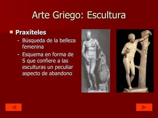 Arte Griego: Escultura Praxíteles Búsqueda de la belleza femenina Esquema en forma de S que confiere a las esculturas un peculiar aspecto de abandono 