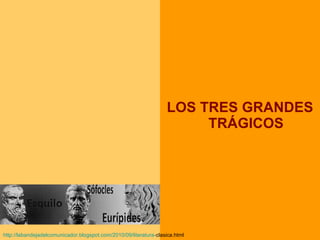 LOS TRES GRANDES TRÁGICOS http:// labandejadelcomunicador.blogspot.com /2010/09/literatura- clasica.html   
