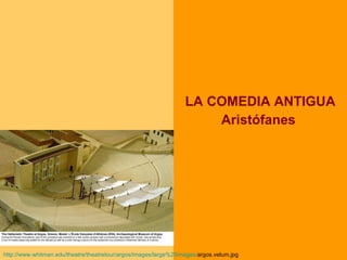 LA COMEDIA ANTIGUA Aristófanes  http:// www.whitman.edu / theatre / theatretour /argos/ images / large %20images/ argos.velum.jpg   