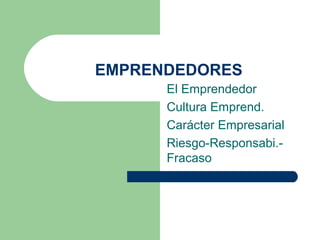 EMPRENDEDORES
El Emprendedor
Cultura Emprend.
Carácter Empresarial
Riesgo-Responsabi.-
Fracaso
 