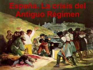 España. La crisis del
Antiguo Régimen
 