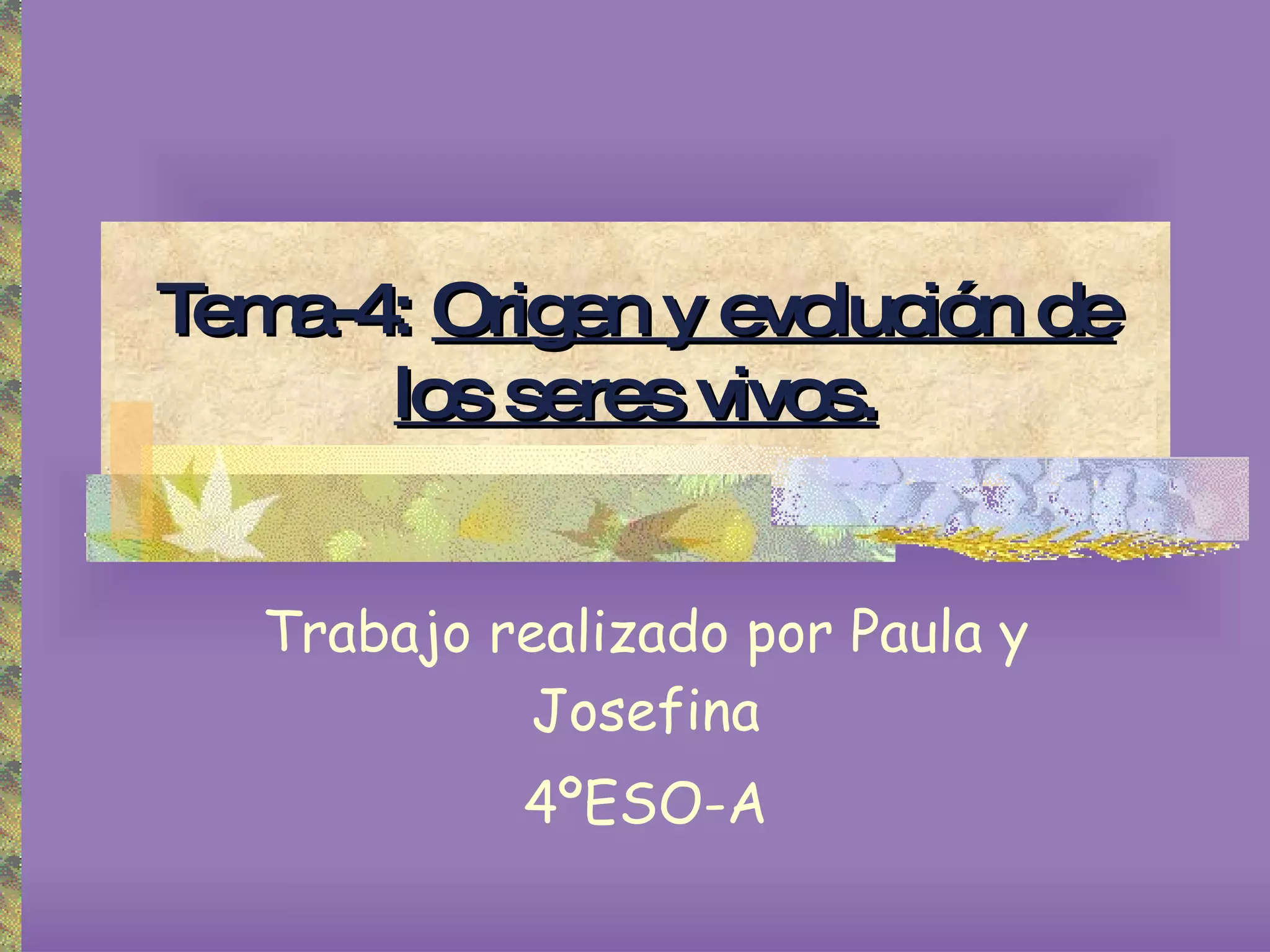 Tema-4:   Origen y evolución de los seres vivos. Trabajo realizado por Paula y Josefina 4ºESO-A 