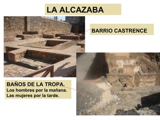 LA ALCAZABA
BARRIO CASTRENCE
BAÑOS DE LA TROPA.
Los hombres por la mañana.
Las mujeres por la tarde.
 