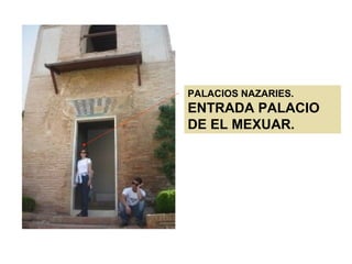 PALACIOS NAZARIES.
ENTRADA PALACIO
DE EL MEXUAR.
 