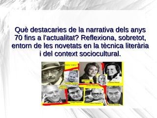 Què destacaries de la narrativa dels anys
 70 fins a l’actualitat? Reflexiona, sobretot,
entorn de les novetats en la tècn...