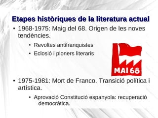 Etapes històriques de la literatura actual
●   1968-1975: Maig del 68. Origen de les noves
    tendències.
       ●   Revo...