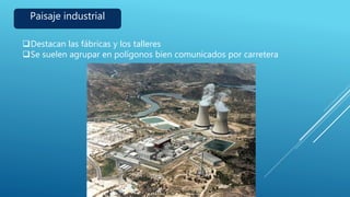 Paisaje industrial
Destacan las fábricas y los talleres
Se suelen agrupar en polígonos bien comunicados por carretera
 