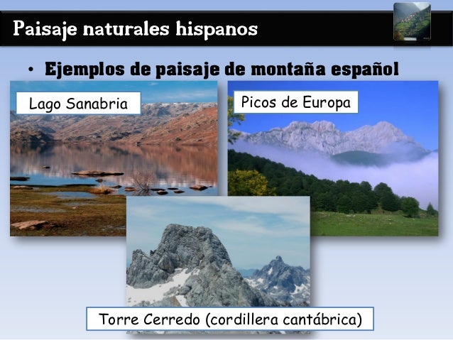 Paisaje naturales hispanos
• Ejemplos de paisaje de montaña español
Lago Sanabria Picos de Europa
Torre Cerredo (cordiller...
