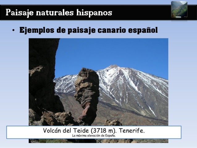 Paisaje naturales hispanos
• Ejemplos de paisaje canario español
Volcán del Teide (3718 m). Tenerife.
La máxima elevación ...