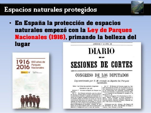 Espacios naturales protegidos
• En España la protección de espacios
naturales empezó con la Ley de Parques
Nacionales (191...