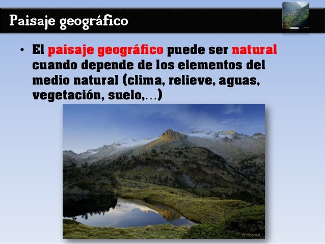Paisaje geográfico
• El paisaje geográfico puede ser natural
cuando depende de los elementos del
medio natural (clima, rel...