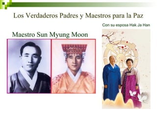 Los Verdaderos Padres y Maestros para la Paz 
Maestro Sun Myung Moon 
Con su esposa Hak Ja Han 
 