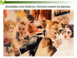 Sociedades como Sodoma y Gomorra imperan los placeres. 
 