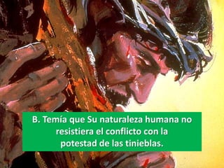 B. Temía que Su naturaleza humana no
      resistiera el conflicto con la
       potestad de las tinieblas.
 