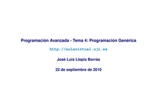 Programación Avanzada - Tema 4: Programación Genérica

             http://aulavirtual.uji.es

                José Luis Llopis Borrás

               22 de septiembre de 2010
 