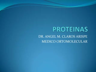 PROTEINAS,[object Object],DR. ANGEL M. CLAROS ARISPE,[object Object],MEDICO ORTOMOLECULAR,[object Object]