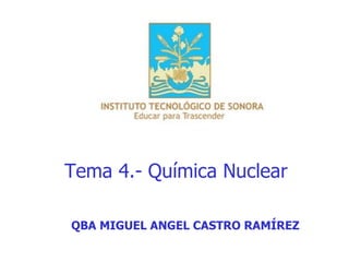 Tema 4.- Química Nuclear QBA MIGUEL ANGEL CASTRO RAMÍREZ 