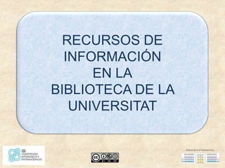 RECURSOS DE
  INFORMACIÓN
      EN LA
BIBLIOTECA DE LA
   UNIVERSITAT
 