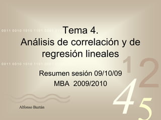 Tema 4. Análisis de correlación y de regresión lineales Resumen sesión 09/10/09 MBA  2009/2010 Alfonso Baztán 