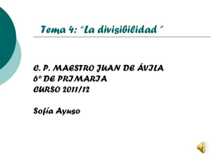 C. P. MAESTRO JUAN DE ÁVILA 6º DE PRIMARIA CURSO 2011/12 Sofía Ayuso Tema 4: “La divisibilidad ” 