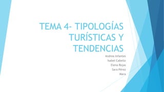 TEMA 4- TIPOLOGÍAS
TURÍSTICAS Y
TENDENCIAS
Andrea Infantes
Isabel Cabello
Elena Rojas
Sara Pérez
Mara
 