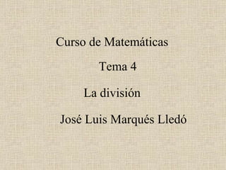 Curso de Matemáticas Tema 4 José Luis Marqués Lledó La división 