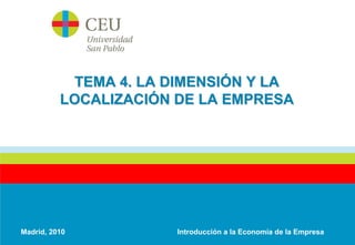 TEMA 4. LA DIMENSIÓN Y LA
          LOCALIZACIÓN DE LA EMPRESA




Madrid, 2010           Introducción a la Economía de la Empresa
 