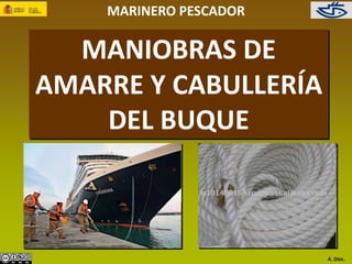 MARINERO PESCADOR 
A. Díez. 
MANIOBRAS DE 
AMARRE Y CABULLERÍA 
DEL BUQUE 
 