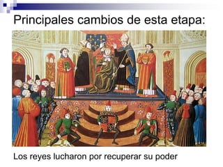 Principales cambios de esta etapa:
Los reyes lucharon por recuperar su poder