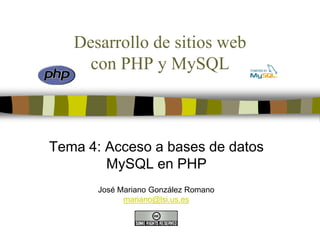 Desarrollo de sitios web
con PHP y MySQL
Tema 4: Acceso a bases de datos
MySQL en PHP
José Mariano González Romano
mariano@lsi.us.es
 