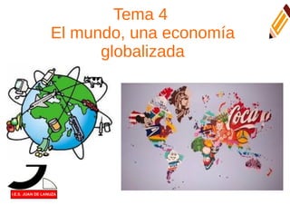 Tema 4
El mundo, una economía
globalizada
 