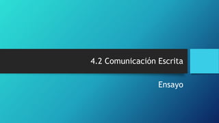 4.2 Comunicación Escrita
Ensayo
 