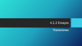 4.2.2 Ensayos
Transiciones
 