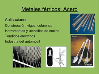 Metales férricos: Acero
Aplicaciones
Construcción: vigas, columnas
Herramentas y utensilios de cocina
Tendidos eléctricos
Industria del automóvil
 