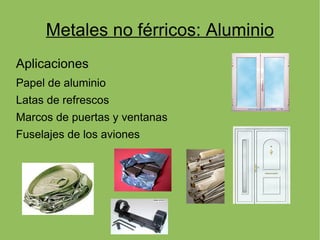 Metales no férricos: Aluminio
Aplicaciones
Papel de aluminio
Latas de refrescos
Marcos de puertas y ventanas
Fuselajes de los aviones
 