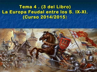 Tema 4 . (3 del Libro)Tema 4 . (3 del Libro)
La Europa Feudal entre los S. IX-XI.La Europa Feudal entre los S. IX-XI.
(Curso 2014/2015(Curso 2014/2015 ))
 