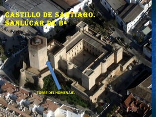 Castillo de santiago.
sanlúCar de Bª
TORRE DEL HOMENAJE.
 