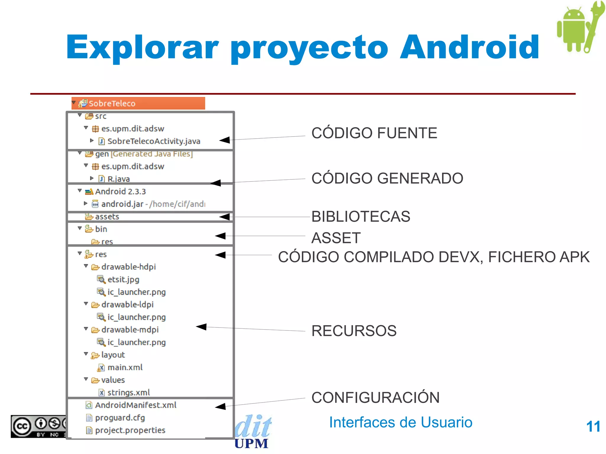 Explorar proyecto Android

              CÓDIGO FUENTE

              CÓDIGO GENERADO

              BIBLIOTECAS
              ASSET
           CÓDIGO COMPILADO DEVX, FICHERO APK



              RECURSOS



              CONFIGURACIÓN
                Interfaces de Usuario       11
 