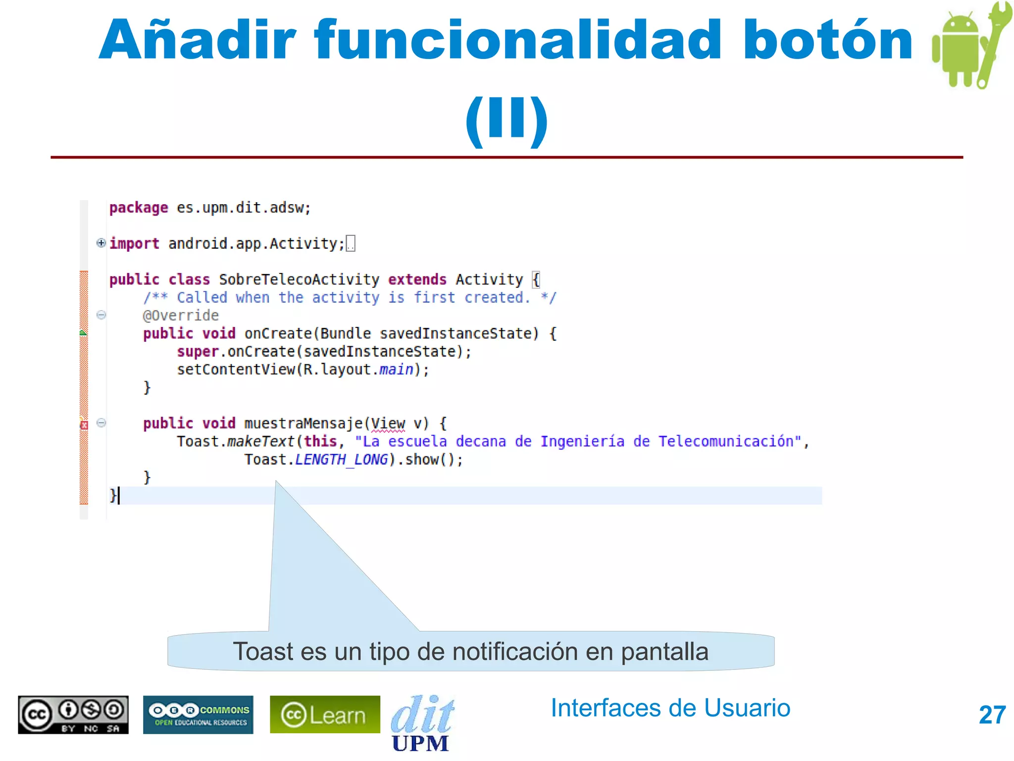 Añadir funcionalidad botón
            (II)




    Toast es un tipo de notificación en pantalla

                                 Interfaces de Usuario   27
 