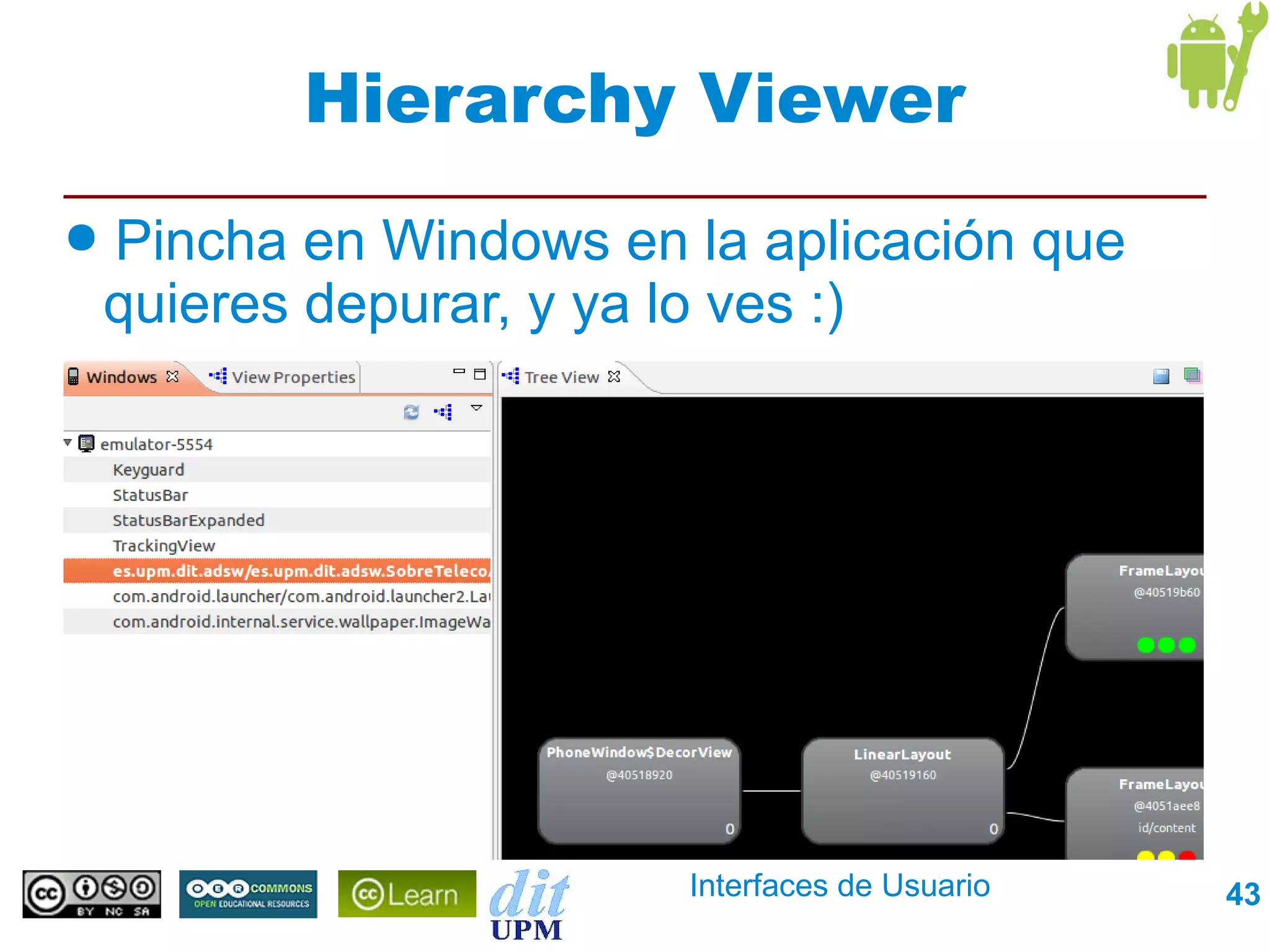 Hierarchy Viewer
●   Pincha en Windows en la aplicación que
    quieres depurar, y ya lo ves :)




                         Interfaces de Usuario   43
 