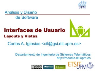 Análisis y Diseño
      de Software


Interfaces de Usuario
Layouts y Vistas

 Carlos A. Iglesias <cif@gsi.dit.upm.es>

     Departamento de Ingeniería de Sistemas Telemáticos
                                 http://moodle.dit.upm.es
 