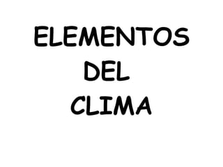 ELEMENTOS DEL  CLIMA 