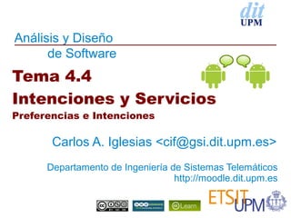 Análisis y Diseño
      de Software
Tema 4.4
Intenciones y Servicios
Preferencias e Intenciones

       Carlos A. Iglesias <cif@gsi.dit.upm.es>
      Departamento de Ingeniería de Sistemas Telemáticos
                                  http://moodle.dit.upm.es
 