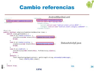 Cambio referencias
         AndroidManifest.xml




                    StatusActivity6.java




          Intenciones y Servicios          34
 