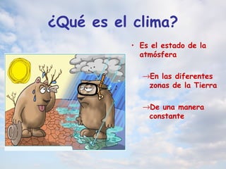 ¿Qué es el clima?
• Es el estado de la
atmósfera
→En las diferentes
zonas de la Tierra
→De una manera
constante
 