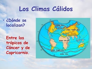 Los Climas Cálidos
• ¿Dónde se
localizan?
Entre los
trópicos de
Cáncer y de
Capricornio.
 